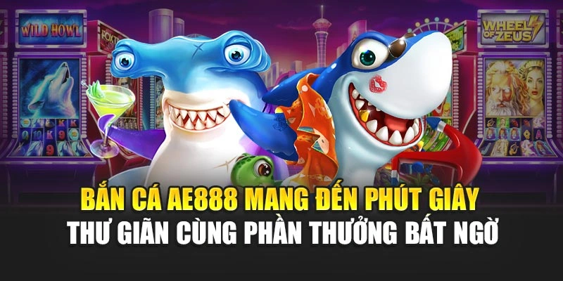 Bắn cá AE888 mang đến phút giây thư giãn cùng phần thưởng bất ngờ