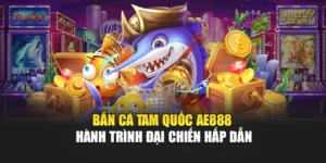 Bắn Cá Tam Quốc AE888 – Hành Trình Đại Chiến Hấp Dẫn