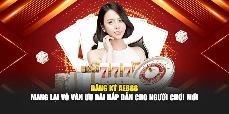 Đăng ký AE888 mang lại vô vàn ưu đãi hấp dẫn cho người chơi mới