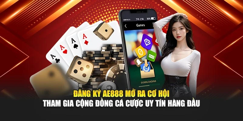 Đăng ký AE888 mở ra cơ hội tham gia cộng đồng cá cược uy tín hàng đầu
