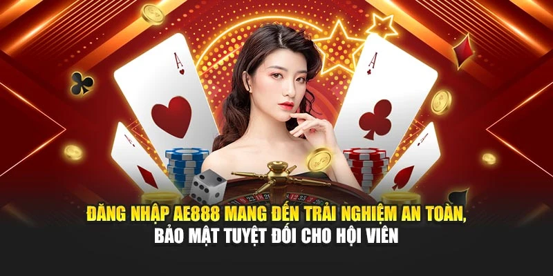 Đăng nhập AE888 mang đến trải nghiệm an toàn, bảo mật tuyệt đối cho hội viên