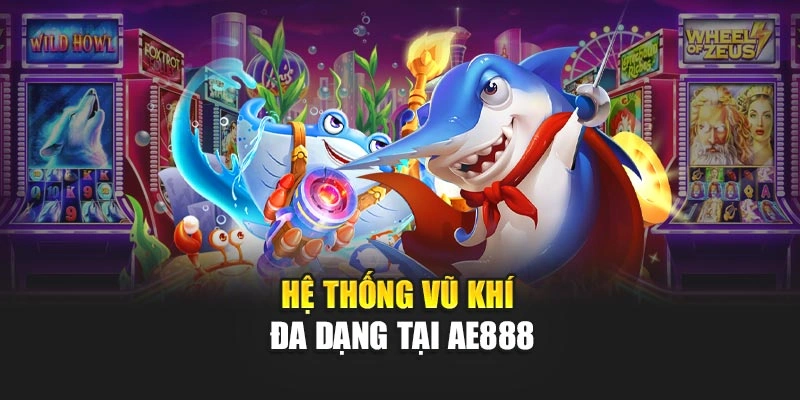 Hệ thống vũ khí đa dạng tại AE888