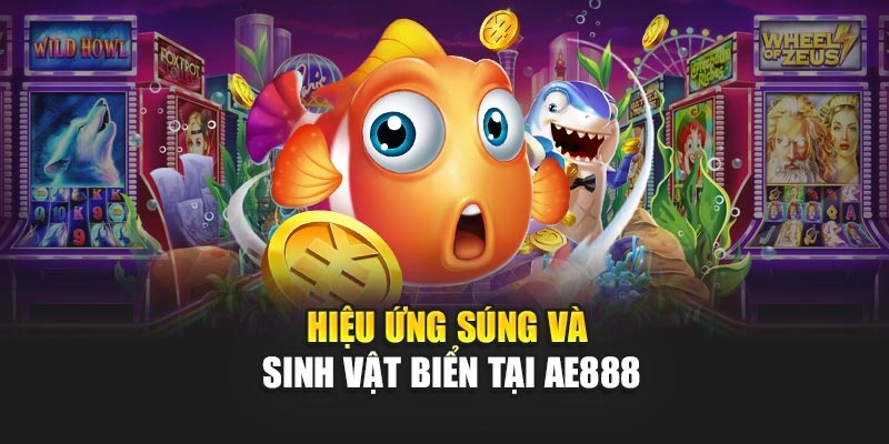 Hiệu ứng súng và sinh vật biển tại AE888