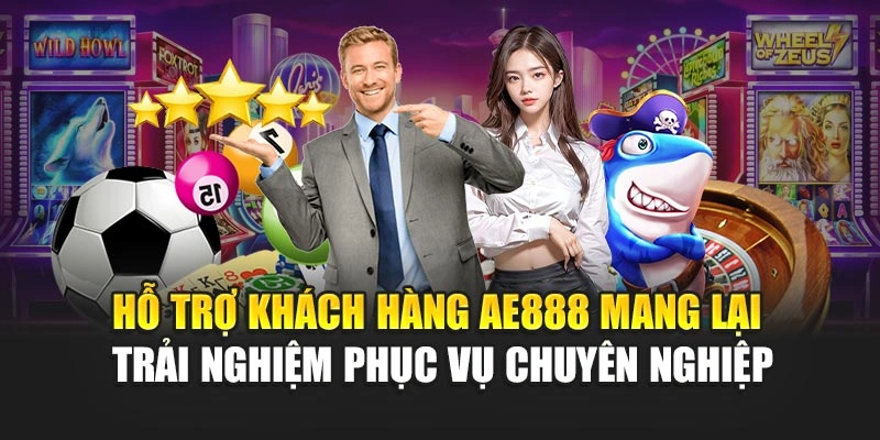 Hỗ trợ khách hàng AE888 mang lại trải nghiệm phục vụ chuyên nghiệp