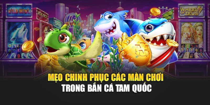 Mẹo chinh phục các màn chơi trong bắn cá Tam Quốc