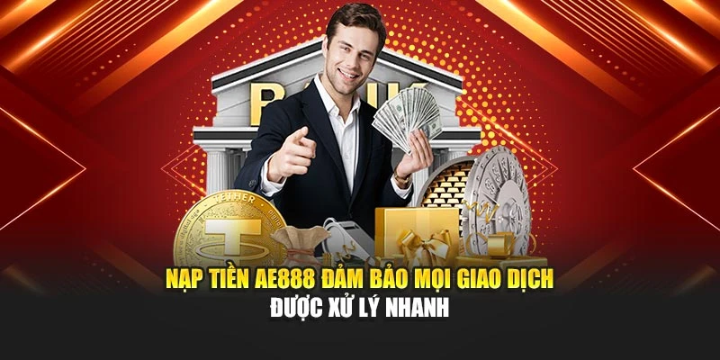 Nạp tiền AE888 đảm bảo mọi giao dịch được xử lý nhanh