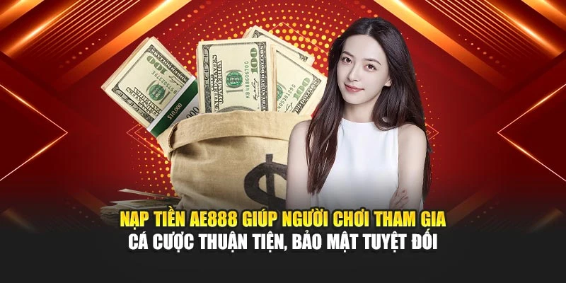 Nạp tiền AE888 giúp người chơi tham gia cá cược thuận tiện, bảo mật tuyệt đối