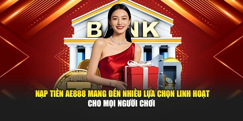 Nạp tiền AE888 mang đến nhiều lựa chọn linh hoạt cho mọi người chơi