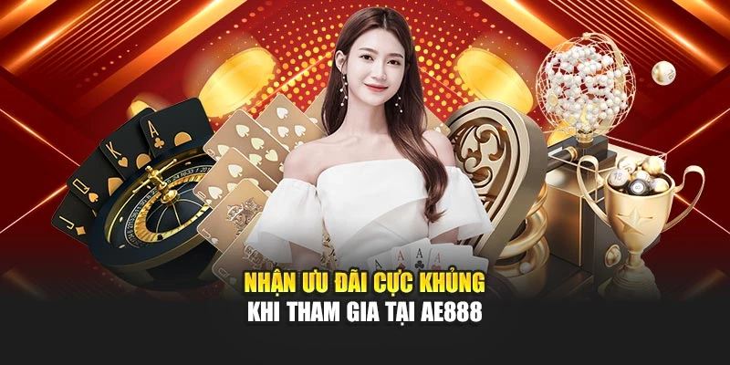 Nhận ưu đãi cực khủng khi tham gia tại AE888
