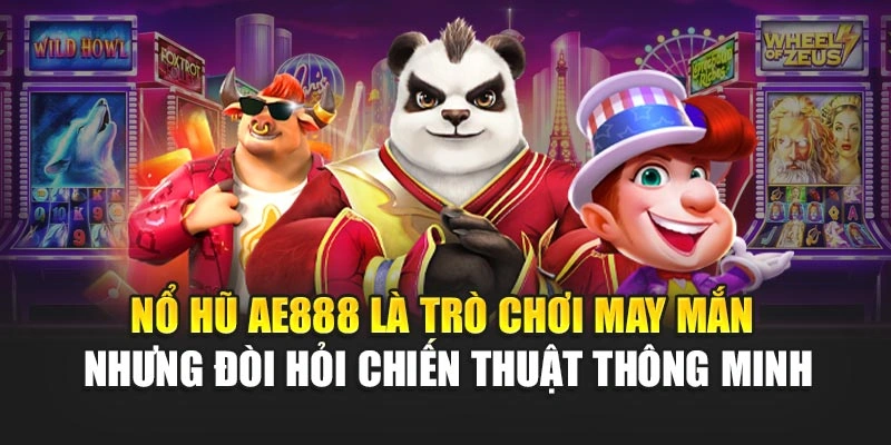 Nổ hũ AE888 là trò chơi may mắn nhưng đòi hỏi chiến thuật thông minh