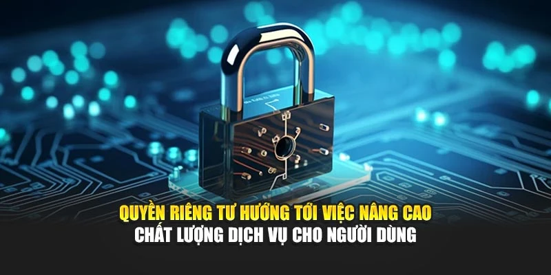 Quyền riêng tư hướng tới việc nâng cao chất lượng dịch vụ cho người dùng