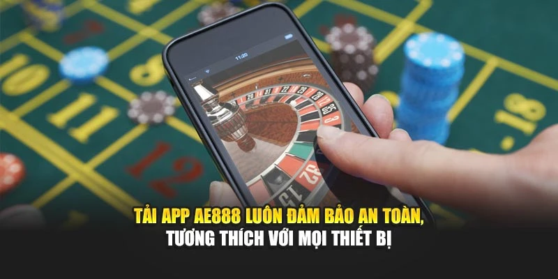 Tải app AE888 luôn đảm bảo an toàn, tương thích với mọi thiết bị